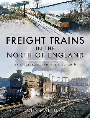 Nákladné vlaky v severnom Anglicku: Ilustrovaný prehľad, 1950-2018 - Freight Trains in the North of England: An Illustrated Survey, 1950-2018