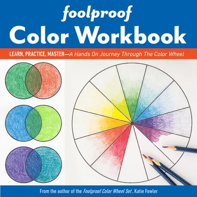 Foolproof Color Workbook: Foolproof Color Workbook: Foolproof Color Workbook: Foolproof Color Workbook: Farebný kruh: učenie, prax, majstrovstvo; praktická cesta farebným kolesom - Foolproof Color Workbook: Learn, Practice, Master; A Hands-On Journey Through the Color Wheel