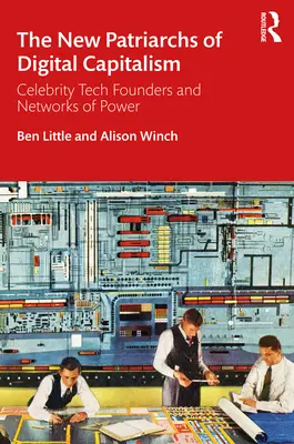 Noví patriarchovia digitálneho kapitalizmu: Slávni zakladatelia technológií a siete moci - The New Patriarchs of Digital Capitalism: Celebrity Tech Founders and Networks of Power
