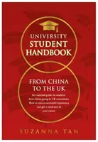 UNIVERSITY STUDENT HANDBOOK From China to the UK - Základná príručka pre študentov z Číny, ktorí sa chystajú na univerzity v Spojenom kráľovstve. Ako mať úspešnú expe - UNIVERSITY STUDENT HANDBOOK From China to the UK - An essential guide for students from China going to UK universities. How to have a successful expe
