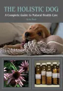 Holistický pes: Kompletný sprievodca prirodzenou starostlivosťou o zdravie - The Holistic Dog: A Complete Guide to Natural Heath Care