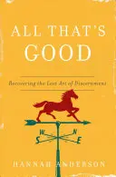 Všetko, čo je dobré: Vydanie: Obnovenie strateného umenia rozlišovania - All That's Good: Recovering the Lost Art of Discernment