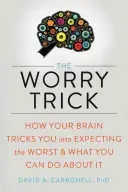 Trik s obavami: Ako vás váš mozog núti očakávať to najhoršie a čo s tým môžete urobiť - The Worry Trick: How Your Brain Tricks You Into Expecting the Worst and What You Can Do about It
