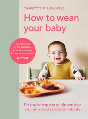 Ako odstaviť dieťa: Krok za krokom, ako pomôcť dieťaťu milovať brokolicu rovnako ako kakao. - How to Wean Your Baby: The Step-By-Step Plan to Help Your Baby Love Their Broccoli as Much as Their Cak E