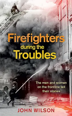 Hasiči počas ťažkostí: Muži a ženy v prvej línii rozprávajú svoje príbehy - Firefighters During the Troubles: The Men and Women on the Frontline Tell Their Stories
