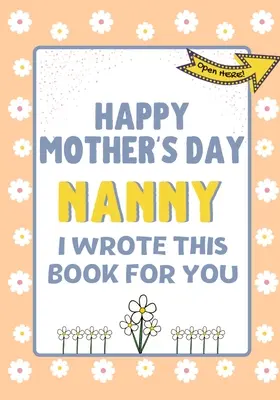 Všetko najlepšie ku Dňu matiek Nanny - Túto knihu som napísala pre teba: Vydala som knihu ku Dňu matiek, ktorá bola vytvorená pre deti - Happy Mother's Day Nanny - I Wrote This Book For You: The Mother's Day Gift Book Created For Kids