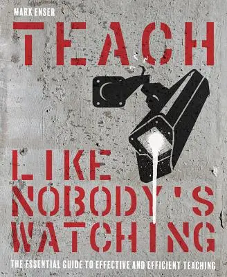 Učte, akoby sa nikto nedíval: Základná príručka efektívneho a účinného vyučovania - Teach Like Nobody's Watching: The Essential Guide to Effective and Efficient Teaching