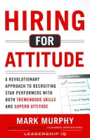 Zamestnávanie na základe postoja: Revolučný prístup k náboru a výberu ľudí s úžasnými schopnosťami a vynikajúcim prístupom - Hiring for Attitude: A Revolutionary Approach to Recruiting and Selecting People with Both Tremendous Skills and Superb Attitude