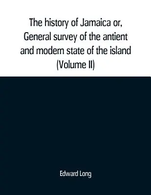 The history of Jamaica or, General survey of the antient and modern state of the island: with reflections on its situation settlements, inhabitants, c
