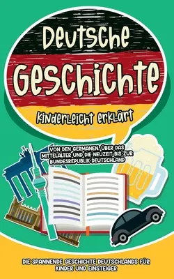 Nemecké dejiny vysvetlené jednoducho: od germánskych kmeňov cez stredovek a novovek až po Spolkovú republiku Nemecko - Vzrušujúce dejiny - Deutsche Geschichte kinderleicht erklrt: Von den Germanen, ber das Mittelalter und die Neuzeit bis zur Bundesrepublik Deutschland - Die spannende Ge