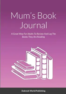 Mamin knižný denník: Knihy, ktoré čítajú, si môžu dospelí prečítať a zaznamenať do denníka - Mum's Book Journal: A Great Way For Adults To Review And Log The Books They Are Reading