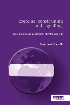 Nútenie, obmedzovanie a signalizácia: Sankcie OSN a EÚ po skončení studenej vojny - Coercing, Constraining and Signalling: Explaining UN and EU Sanctions After the Cold War