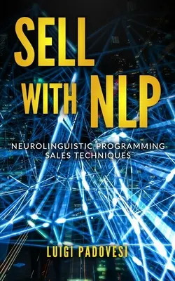 Predaj s Nlp: Predajné techniky neurolingvistického programovania - Sell with Nlp: Neurolinguistic Programming Sales Techniques