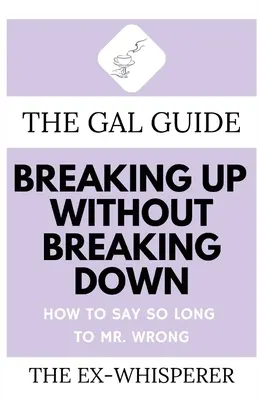 Príručka pre dievčatá, ako sa rozísť bez rozchodu: Ako povedať pánovi, ktorý sa mýli, zbohom - The Gal Guide to Breaking Up Without Breaking Down: How to Say So Long to Mister Wrong