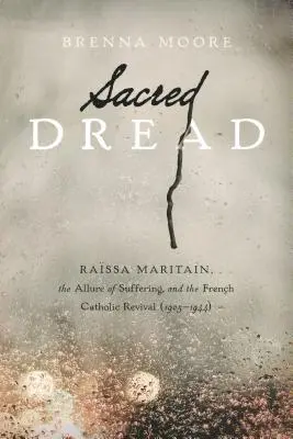 Posvätná hrôza: Rassa Maritain, pôvab utrpenia a francúzska katolícka obroda (1905-1944) - Sacred Dread: Rassa Maritain, the Allure of Suffering, and the French Catholic Revival (1905-1944)