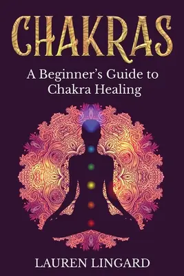 Čakry: Príručka pre začiatočníkov o liečení čakrami - Chakras: A Beginner's Guide to Chakra Healing