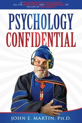 Dôverná psychológia: Bláznivý profesor rozpráva takmer všetky dobrodružstvá a nešťastia svojho života v psychológii - Psychology Confidential: A Crazy Professor Tells Almost All the Adventures and Misadventures of His Life in Psychology
