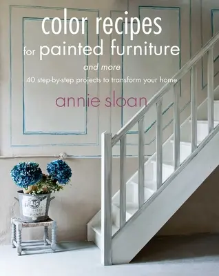 Recepty na farby pre maľovaný nábytok a iné: 40 projektov krok za krokom na premenu vášho domova - Color Recipes for Painted Furniture and More: 40 Step-By-Step Projects to Transform Your Home
