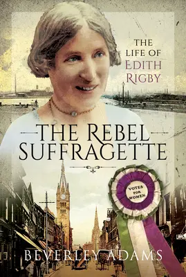 The Rebel Suffragette: Život Edith Rigbyovej - The Rebel Suffragette: The Life of Edith Rigby