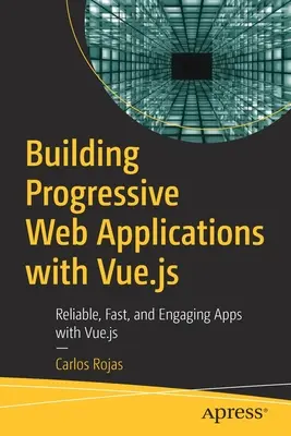 Tvorba progresívnych webových aplikácií s Vue.Js: Vue.Js: spoľahlivé, rýchle a pútavé aplikácie - Building Progressive Web Applications with Vue.Js: Reliable, Fast, and Engaging Apps with Vue.Js