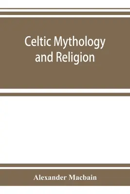 Keltská mytológia a náboženstvo s kapitolami o druidských kruhoch a keltskom pohrebníctve - Celtic mythology and religion, with chapters upon Druid circles and Celtic burial