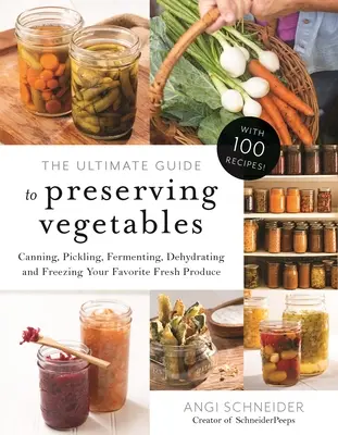 Konečný sprievodca konzervovaním zeleniny: Príručka: Konzervovanie, nakladanie, kvasenie, sušenie a mrazenie obľúbených čerstvých plodín - The Ultimate Guide to Preserving Vegetables: Canning, Pickling, Fermenting, Dehydrating and Freezing Your Favorite Fresh Produce