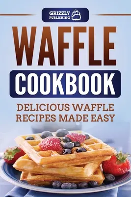 Vafľová kuchárka: Chutné recepty na vafle, ktoré sú jednoduché - Waffle Cookbook: Delicious Waffle Recipes Made Easy