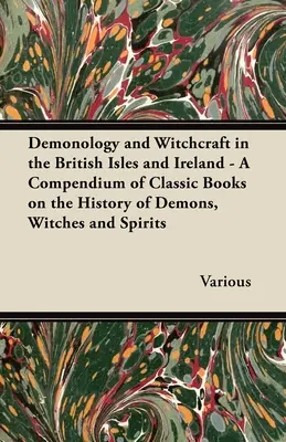 Démonológia a čarodejníctvo na Britských ostrovoch a v Írsku - zborník klasických kníh o histórii démonov, čarodejníc a duchov - Demonology and Witchcraft in the British Isles and Ireland - A Compendium of Classic Books on the History of Demons, Witches and Spirits