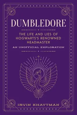 Dumbledore: The Life and Lies of Hogwarts's Renowned Headmaster (Život a lži slávneho riaditeľa Bradavíc): Neoficiálny prieskum - Dumbledore: The Life and Lies of Hogwarts's Renowned Headmaster: An Unofficial Exploration