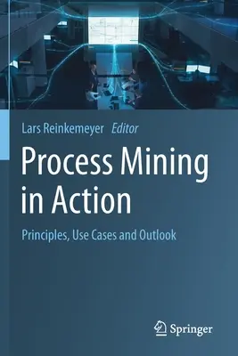 Process Mining v praxi: Princípy, prípady použitia a výhľad - Process Mining in Action: Principles, Use Cases and Outlook