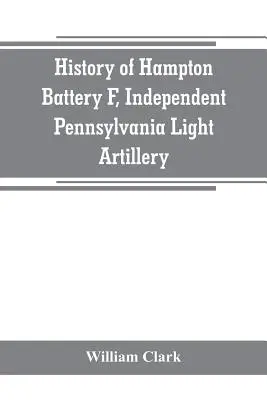 História Hamptonovej batérie F, nezávislého ľahkého pennsylvánskeho delostrelectva: organizovaná v Pittsburghu, Pa., 8. októbra 1861; vyradená v Pittsburgu, jún - History of Hampton Battery F, Independent Pennsylvania Light Artillery: organized at Pittsburgh, Pa., October 8, 1861; mustered out in Pittsburg, June