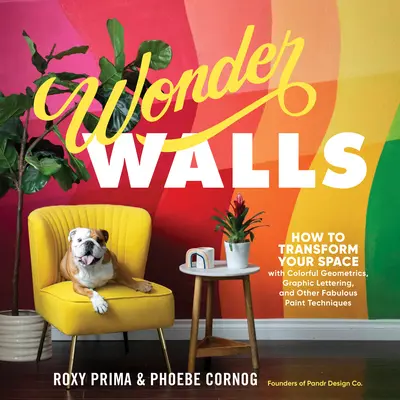Zázračné steny: Ako premeniť svoj priestor pomocou farebných geometrických prvkov, grafických nápisov a iných úžasných maliarskych techník - Wonder Walls: How to Transform Your Space with Colorful Geometrics, Graphic Lettering, and Other Fabulous Paint Techniques