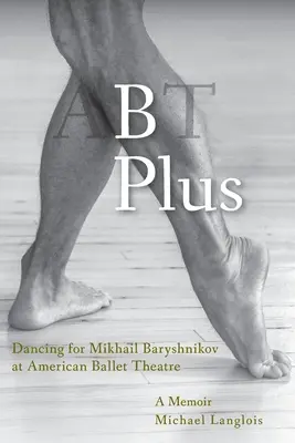 B Plus: B.: Tanec pre Michaila Baryšnikova v Americkom baletnom divadle: A Memoir - B Plus: Dancing for Mikhail Baryshnikov at American Ballet Theatre: A Memoir