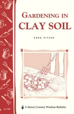 Záhradkárčenie v hlinitej pôde: Storey's Country Wisdom Bulletin A-140 - Gardening in Clay Soil: Storey's Country Wisdom Bulletin A-140