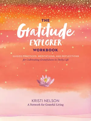 Pracovný zošit Prieskumník vďačnosti: Cvičebnica vďačnosti: Praktiky, meditácie a úvahy na pestovanie vďačnosti v každodennom živote - The Gratitude Explorer Workbook: Guided Practices, Meditations, and Reflections for Cultivating Gratefulness in Daily Life