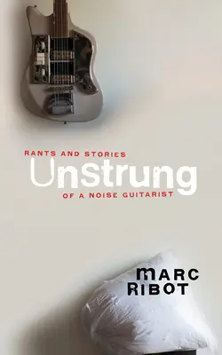 Rozviazané: Hlášky a príbehy hlučného gitaristu - Unstrung: Rants and Stories of a Noise Guitarist