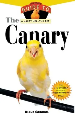 Kanárik: Príručka majiteľa pre šťastného a zdravého domáceho miláčika - The Canary: An Owner's Guide to a Happy Healthy Pet