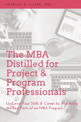 MBA Distilled for Project & Program Professionals: Zlepšite svoje zručnosti a kariéru zvládnutím najlepších častí programu MBA. - The MBA Distilled for Project & Program Professionals: Up-Level Your Skills & Career by Mastering the Best Parts of an MBA Program