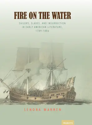 Oheň na vode: Námorníci, otroci a povstanie v ranej americkej literatúre v rokoch 1789-1886 - Fire on the Water: Sailors, Slaves, and Insurrection in Early American Literature, 1789-1886