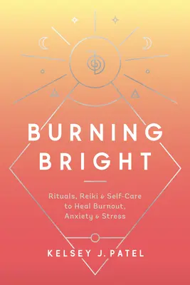 Burning Bright: Rituály, Reiki a starostlivosť o seba na liečenie vyhorenia, úzkosti a stresu - Burning Bright: Rituals, Reiki, and Self-Care to Heal Burnout, Anxiety, and Stress