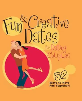 Zábavné a kreatívne rande pre randiace páry: 52 spôsobov, ako sa spolu zabaviť - Fun & Creative Dates for Dating Couples: 52 Ways to Have Fun Together