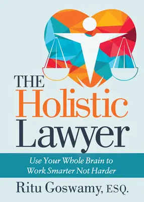 Holistický právnik: Využívajte celý svoj mozog, aby ste pracovali inteligentnejšie, nie ťažšie - The Holistic Lawyer: Use Your Whole Brain to Work Smarter Not Harder