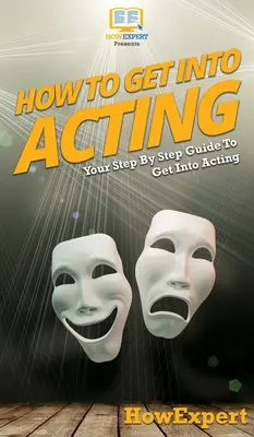 Ako sa dostať k herectvu: Ako sa dostať k herectvu: Sprievodca krok za krokom - How To Get Into Acting: Your Step By Step Guide To Get Into Acting