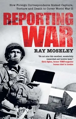Reportáž o vojne: Ako zahraniční spravodajcovia riskovali zajatie, mučenie a smrť, aby mohli informovať o druhej svetovej vojne - Reporting War: How Foreign Correspondents Risked Capture, Torture and Death to Cover World War II