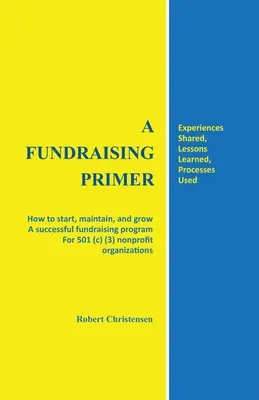 Fundraising Primer: Ako začať, udržiavať a rozvíjať úspešný program fundraisingu pre neziskové organizácie 501 (c) (3) - A Fundraising Primer: How to start, maintain, and grow a successful fundraising program for 501 (c) (3) nonprofit organizations