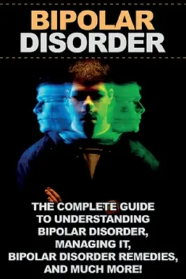 Bipolárna porucha: Kompletný sprievodca pre pochopenie bipolárnej poruchy, jej zvládanie, lieky na bipolárnu poruchu a oveľa viac! - Bipolar Disorder: The complete guide to understanding bipolar disorder, managing it, bipolar disorder remedies, and much more!