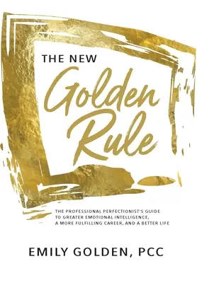 Nové zlaté pravidlo: Zlaté pravidlo: Sprievodca profesionálneho perfekcionistu k vyššej emocionálnej inteligencii, plnšej kariére a lepšiemu životu - The New Golden Rule: The Professional Perfectionist's Guide to Greater Emotional Intelligence, A More Fulfilling Career, and A Better Life