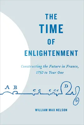 Čas osvietenstva: Konštruovanie budúcnosti vo Francúzsku, 1750 až rok jeden - The Time of Enlightenment: Constructing the Future in France, 1750 to Year One