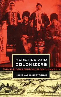Kacíri a kolonizátori: Vytváranie ruskej ríše na južnom Kaukaze - Heretics and Colonizers: Forging Russia's Empire in the South Caucasus