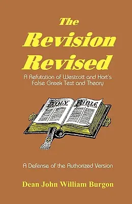 Revízia revidovaná: Vyvrátenie falošného gréckeho textu a teórie Westcotta a Horta - The Revision Revised: A Refutation of Westcott and Hort's False Greek Text and Theory